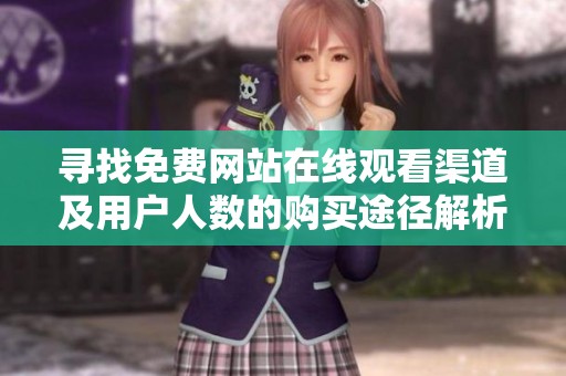 寻找免费网站在线观看渠道及用户人数的购买途径解析