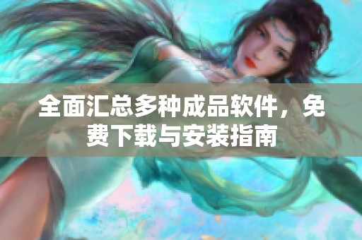 全面汇总多种成品软件，免费下载与安装指南