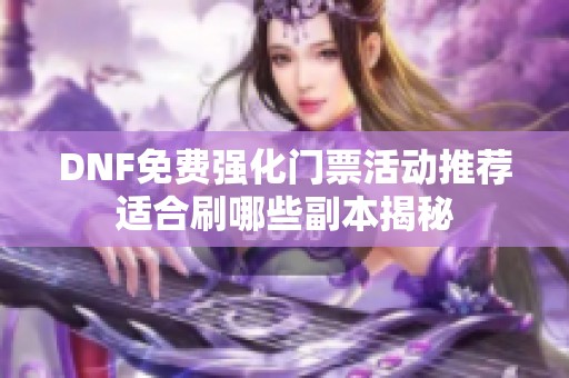 DNF免费强化门票活动推荐适合刷哪些副本揭秘