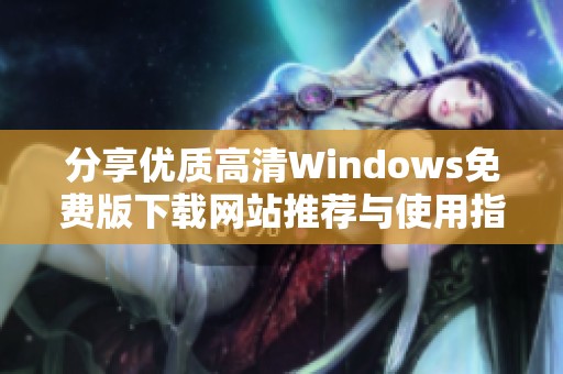 分享优质高清Windows免费版下载网站推荐与使用指南