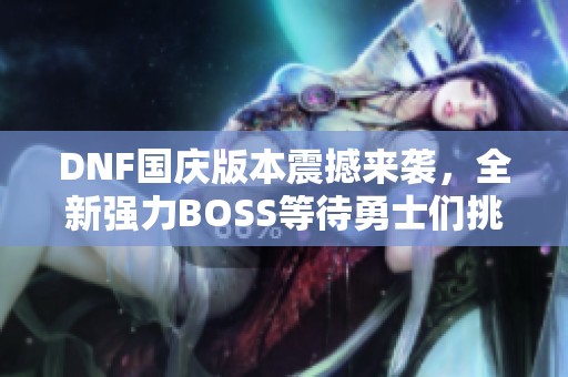DNF国庆版本震撼来袭，全新强力BOSS等待勇士们挑战！