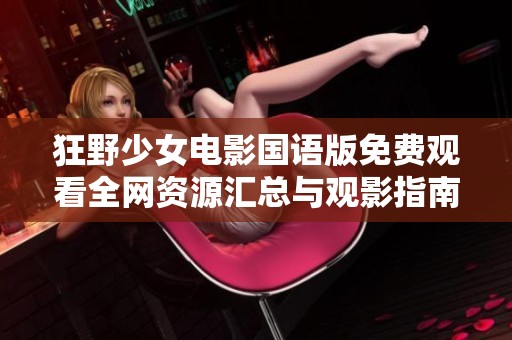 狂野少女电影国语版免费观看全网资源汇总与观影指南