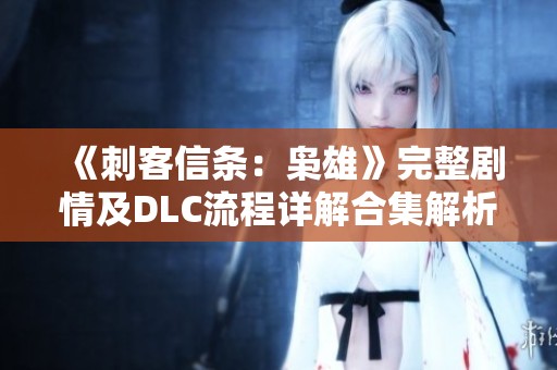 《刺客信条:枭雄》完整剧情及DLC流程详解合集解析 《刺客信条:枭雄》完整剧情及DLC流程详解合集解析