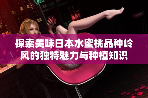 探索美味日本水蜜桃品种岭风的独特魅力与种植知识