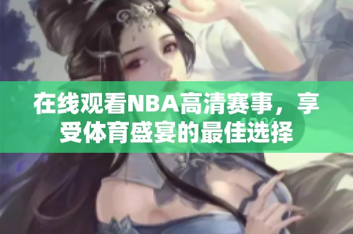 在线观看NBA高清赛事，享受体育盛宴的最佳选择