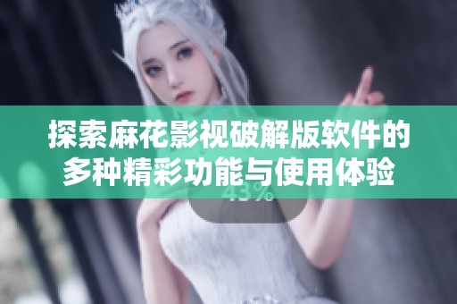 探索麻花影视破解版软件的多种精彩功能与使用体验
