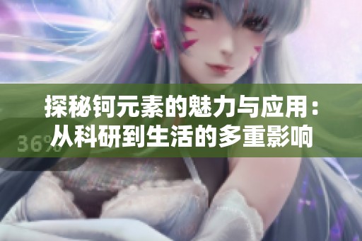 探秘钶元素的魅力与应用：从科研到生活的多重影响