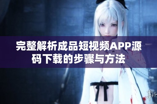 完整解析成品短视频APP源码下载的步骤与方法