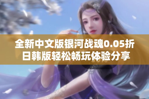 全新中文版银河战魂0.05折 日韩版轻松畅玩体验分享