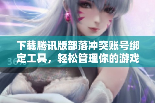 下载腾讯版部落冲突账号绑定工具，轻松管理你的游戏账号