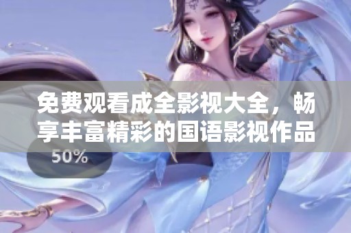 免费观看成全影视大全，畅享丰富精彩的国语影视作品