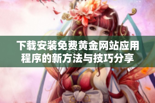 下载安装免费黄金网站应用程序的新方法与技巧分享