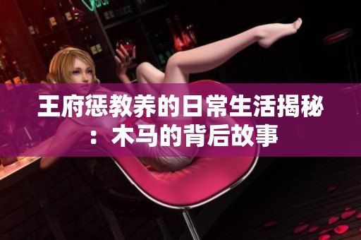 王府惩教养的日常生活揭秘：木马的背后故事
