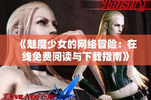 《魅魔少女的网络冒险：在线免费阅读与下载指南》
