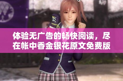 体验无广告的畅快阅读，尽在帐中香金银花原文免费版