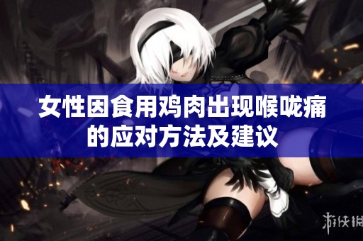 女性因食用鸡肉出现喉咙痛的应对方法及建议