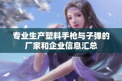 专业生产塑料手枪与子弹的厂家和企业信息汇总