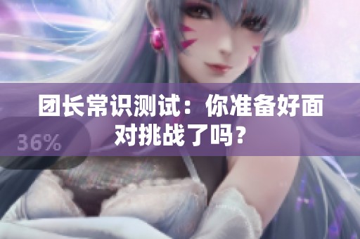 团长常识测试：你准备好面对挑战了吗？