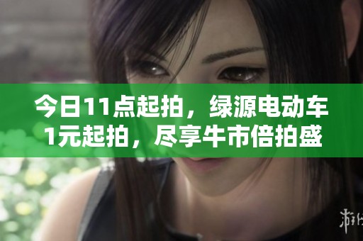 今日11点起拍，绿源电动车1元起拍，尽享牛市倍拍盛宴