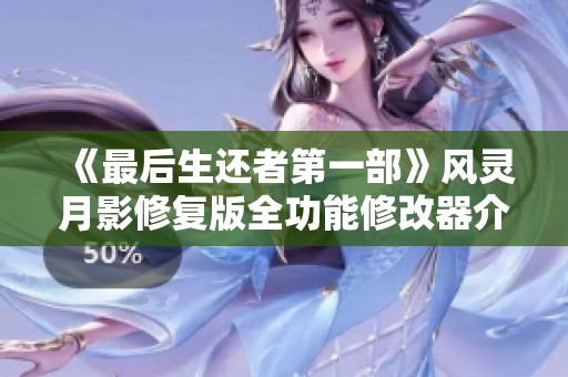 《最后生还者第一部》风灵月影修复版全功能修改器介绍与使用指南