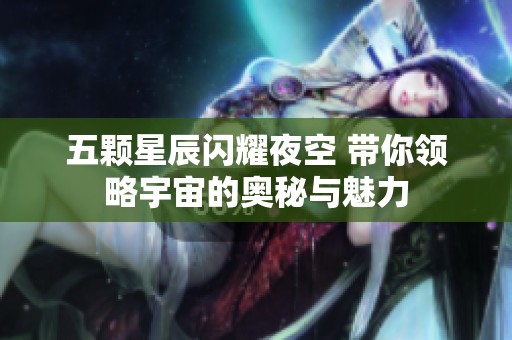 五颗星辰闪耀夜空 带你领略宇宙的奥秘与魅力