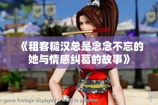 《租客糙汉总是念念不忘的她与情感纠葛的故事》