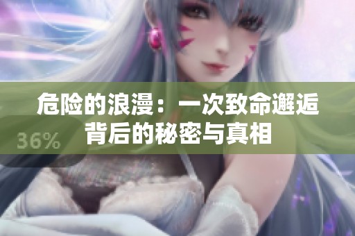 危险的浪漫：一次致命邂逅背后的秘密与真相