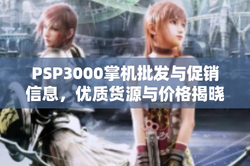 PSP3000掌机批发与促销信息，优质货源与价格揭晓