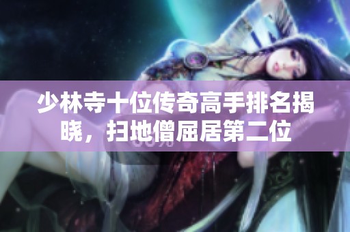少林寺十位传奇高手排名揭晓，扫地僧屈居第二位