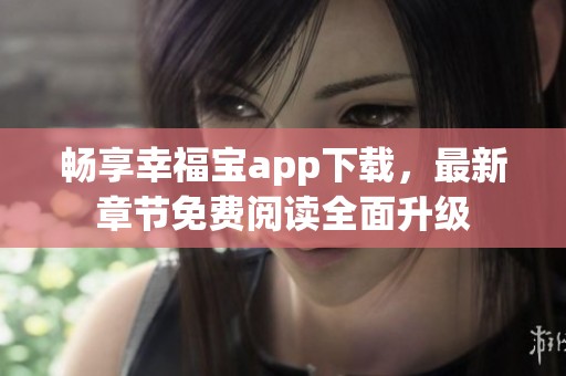 畅享幸福宝app下载，最新章节免费阅读全面升级