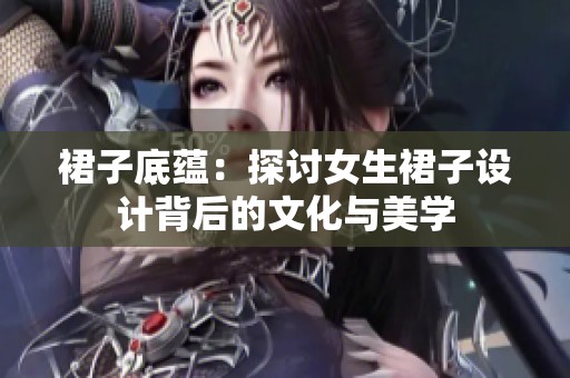 裙子底蕴：探讨女生裙子设计背后的文化与美学