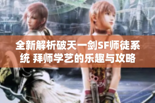 全新解析破天一剑SF师徒系统 拜师学艺的乐趣与攻略