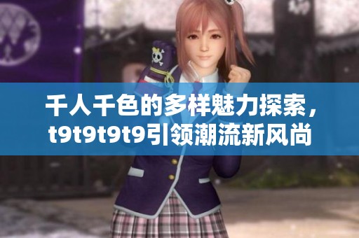 千人千色的多样魅力探索，t9t9t9t9引领潮流新风尚