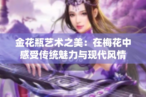 金花瓶艺术之美：在梅花中感受传统魅力与现代风情