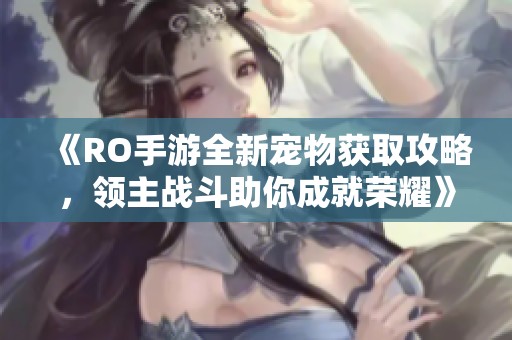 《RO手游全新宠物获取攻略，领主战斗助你成就荣耀》