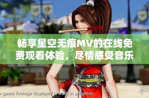 畅享星空无痕MV的在线免费观看体验，尽情感受音乐魅力