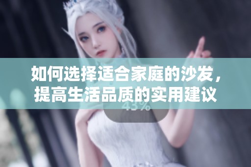 如何选择适合家庭的沙发，提高生活品质的实用建议