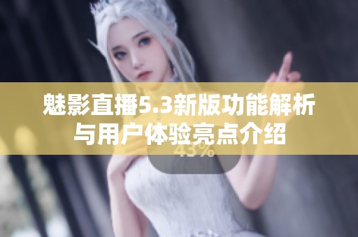 魅影直播5.3新版功能解析与用户体验亮点介绍