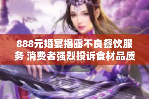 888元婚宴揭露不良餐饮服务 消费者强烈投诉食材品质问题