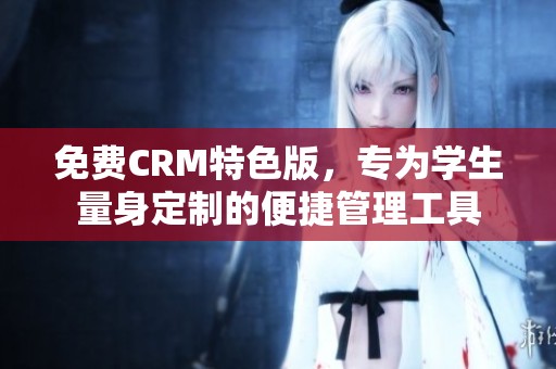 免费CRM特色版，专为学生量身定制的便捷管理工具