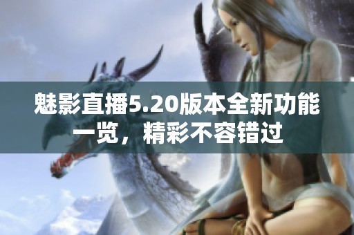 魅影直播5.20版本全新功能一览，精彩不容错过