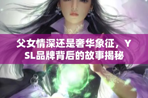 父女情深还是奢华象征，YSL品牌背后的故事揭秘