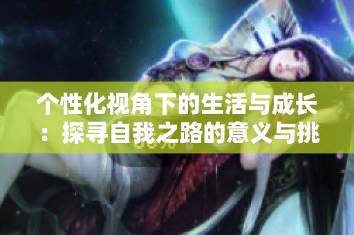 个性化视角下的生活与成长：探寻自我之路的意义与挑战