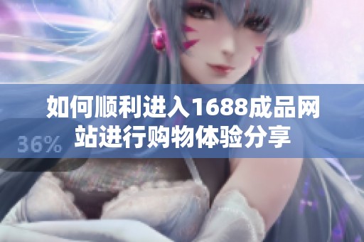 如何顺利进入1688成品网站进行购物体验分享