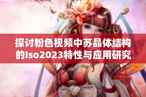 探讨粉色视频中苏晶体结构的Iso2023特性与应用研究