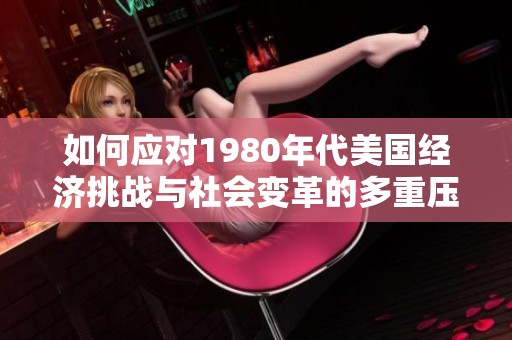 如何应对1980年代美国经济挑战与社会变革的多重压力