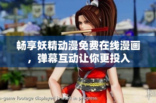 畅享妖精动漫免费在线漫画，弹幕互动让你更投入