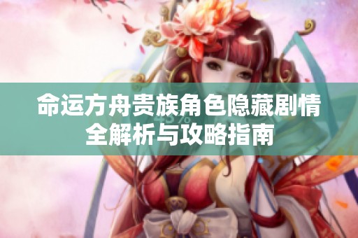 命运方舟贵族角色隐藏剧情全解析与攻略指南