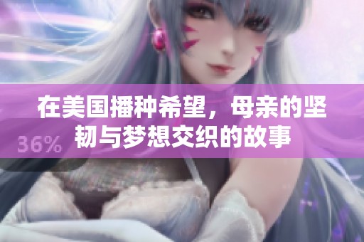 在美国播种希望，母亲的坚韧与梦想交织的故事