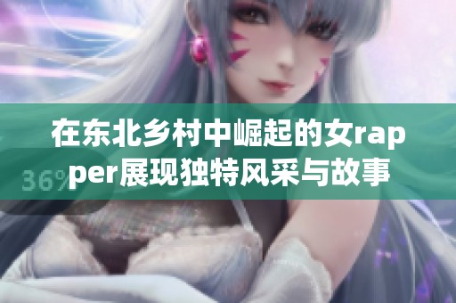 在东北乡村中崛起的女rapper展现独特风采与故事